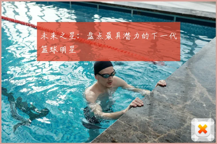 未来之星：盘点最具潜力的下一代篮球明星