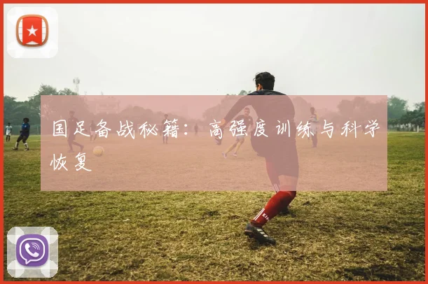国足备战秘籍:高强度训练与科学恢复