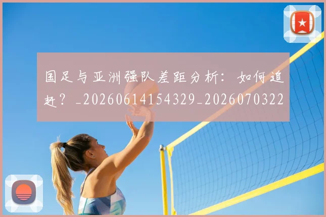 国足与亚洲强队差距分析：如何追赶？_20260614154329_20260703222935