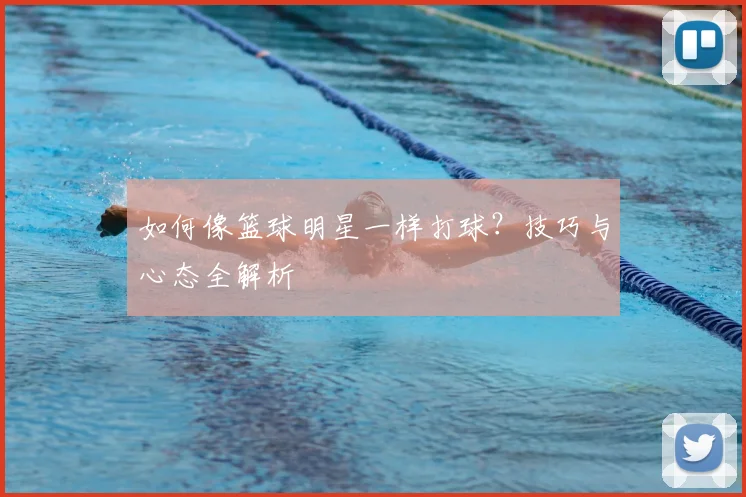 如何像篮球明星一样打球？技巧与心态全解析