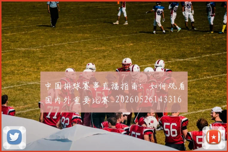 中国排球赛事直播指南：如何观看国内外重要比赛_20260526143316
