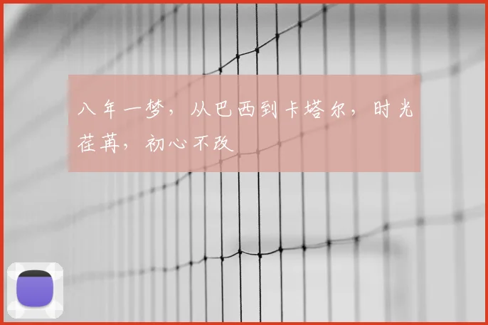 八年一梦，从巴西到卡塔尔，时光荏苒，初心不改