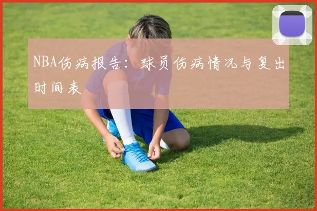 NBA伤病报告：球员伤病情况与复出时间表