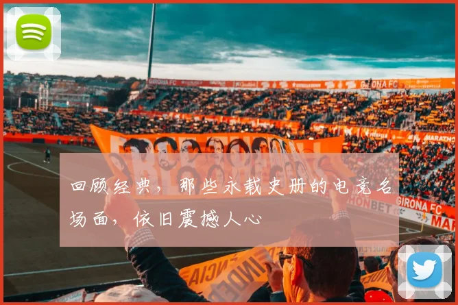 回顾经典，那些永载史册的电竞名场面，依旧震撼人心