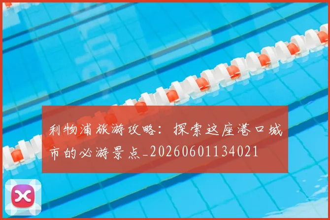 利物浦旅游攻略：探索这座港口城市的必游景点_20260601134021