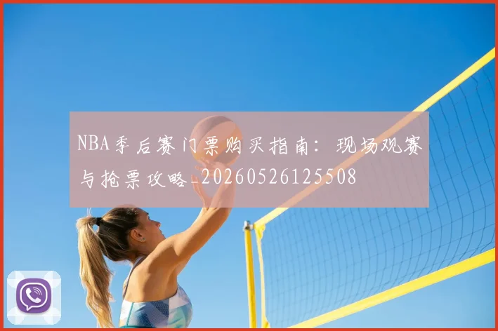 NBA季后赛门票购买指南：现场观赛与抢票攻略_20260526125508