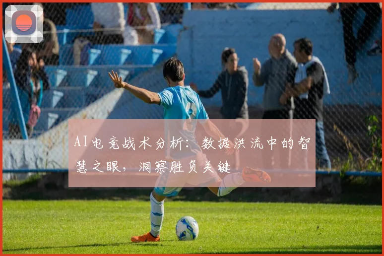 AI电竞战术分析：数据洪流中的智慧之眼，洞察胜负关键