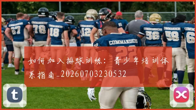 如何加入排球训练：青少年培训体系指南_20260703230532