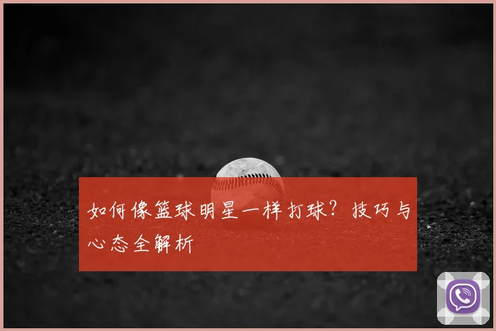 如何像篮球明星一样打球?技巧与心态全解析