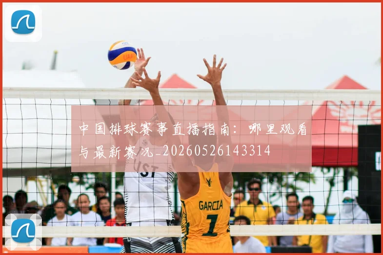 中国排球赛事直播指南:哪里观看与最新赛况_20260526143314