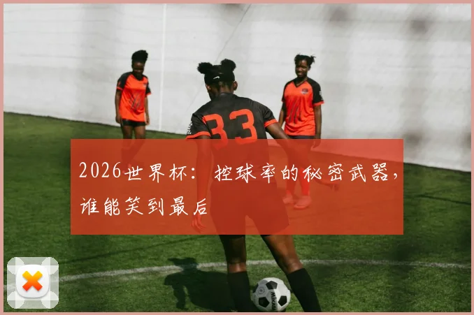 2026世界杯：控球率的秘密武器，谁能笑到最后