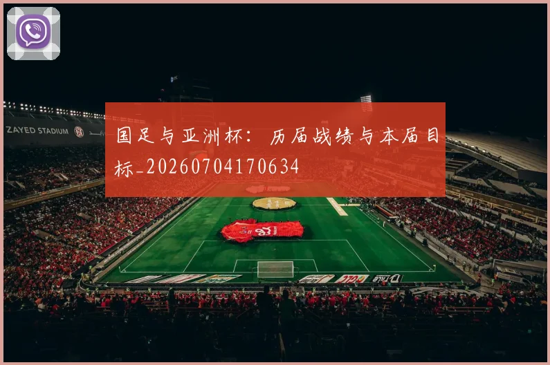 国足与亚洲杯：历届战绩与本届目标_20260704170634