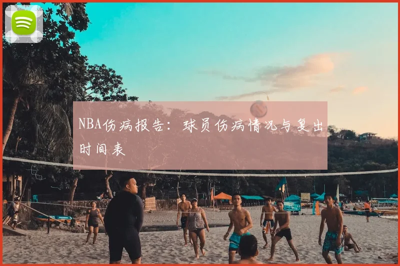 NBA伤病报告:球员伤病情况与复出时间表