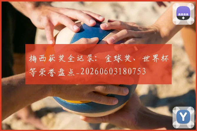 梅西获奖全记录:金球奖、世界杯等荣誉盘点_20260603180753