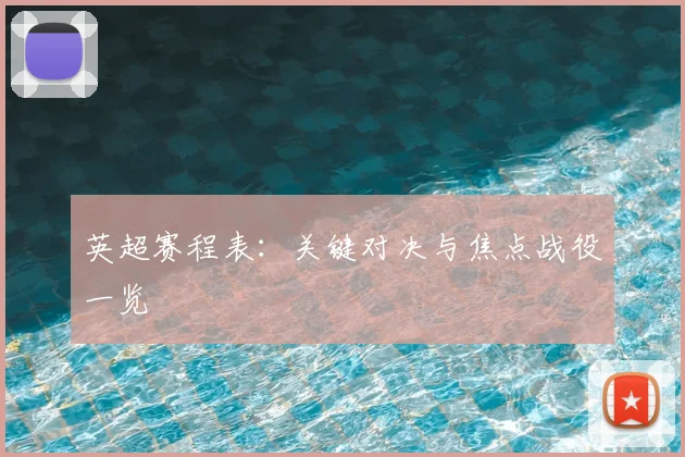 英超赛程表：关键对决与焦点战役一览