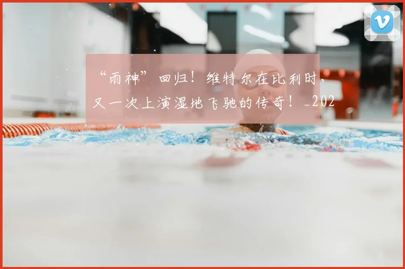 “雨神”回归!维特尔在比利时,又一次上演湿地飞驰的传奇!_20260702172830