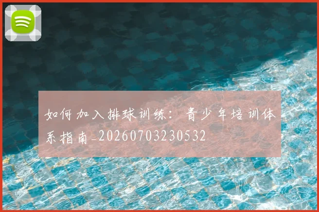如何加入排球训练：青少年培训体系指南_20260703230532