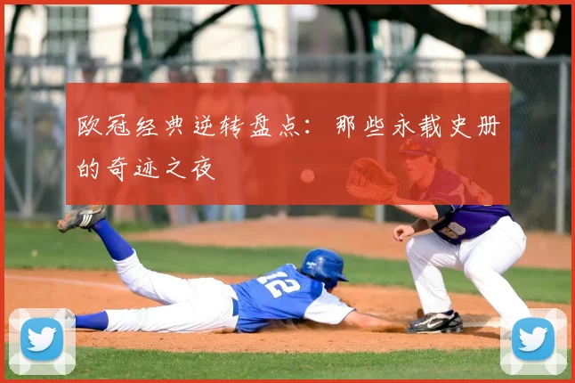 欧冠经典逆转盘点：那些永载史册的奇迹之夜